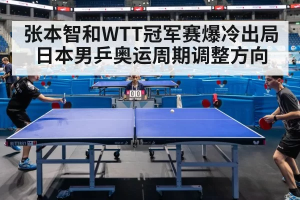 张本智和WTT冠军赛爆冷出局 日本男乒奥运周期调整方向